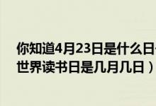 你知道4月23日是什么日子吗（2019是第几个世界读书日 世界读书日是几月几日）