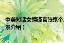 中美对话女翻译官张京个人资料(美女翻译张京年龄家庭背景介绍)