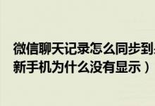 微信聊天记录怎么同步到另一台手机上面（微信聊天记录到新手机为什么没有显示）