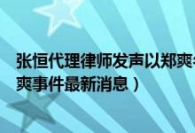 张恒代理律师发声以郑爽名义借高利贷是子虚乌有(张恒郑爽事件最新消息)