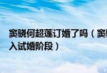 窦骁何超莲订婚了吗(窦骁带何超莲回西安老家双方正式进入试婚阶段)