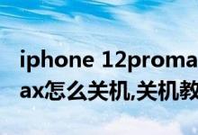 iphone 12promax怎样关机（苹果12promax怎么关机,关机教程）