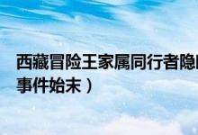西藏冒险王家属同行者隐瞒细节怎么回事（西藏冒险王失踪事件始末）