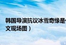 韩国导演抗议冰雪奇缘是什么原因(韩国导演发布会抗议原文现场图)