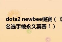 dota2 newbee假赛(《DOTA2》Newbee俱乐部及其五名选手被永久禁赛!)
