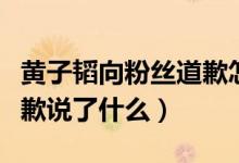 黄子韬向粉丝道歉怎么回事（黄子韬为什么道歉说了什么）