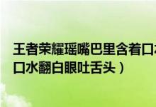 王者荣耀瑶嘴巴里含着口水表情包（王者荣耀瑶嘴巴里含着口水翻白眼吐舌头）