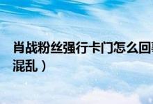 肖战粉丝强行卡门怎么回事(肖战遭私生饭扒车门塞信场面混乱)