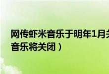 网传虾米音乐于明年1月关闭是真的吗(阿里巴巴回应虾米音乐将关闭)