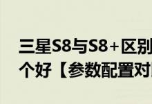 三星S8与S8+区别是什么（三星S8与S8+哪个好【参数配置对比】）