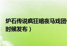 炉石传说疯狂暗夜马戏团什么时候上线（炉石传说新卡什么时候发布）