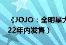 《JOJO:全明星大乱斗R》预告片公布(2022年内发售)