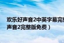 欢乐好声音2中英字幕完整版（欢乐好声音2在线看 欢乐好声音2完整版免费）