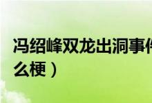 冯绍峰双龙出洞事件天涯（冯绍峰双龙出洞什么梗）