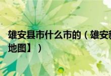 雄安县市什么市的（雄安新区在哪 为什么房价暴涨【附规划地图】）