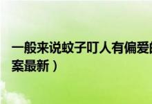 一般来说蚊子叮人有偏爱的血型吗（7月4日今日蚂蚁庄园答案最新）