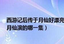西游记后传于月仙好漂亮（于月仙西游记后传图片分享  于月仙演的哪一集）