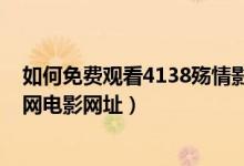 如何免费观看4138殇情影院里的电影（免费观看4138殇情网电影网址）