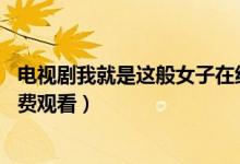 电视剧我就是这般女子在线观看（我就是这般女子1-40集免费观看）