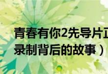 青春有你2先导片正式公开（青春有你2揭秘录制背后的故事）