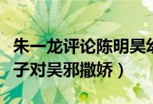 朱一龙评论陈明昊幼稚怎么回事（《重启》胖子对吴邪撒娇）