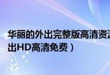 华丽的外出完整版高清资源（华丽的外出韩语中字 华丽的外出HD高清免费）