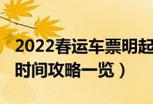 2022春运车票明起开售（2022春运车票抢票时间攻略一览）