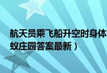 航天员乘飞船升空时身体为什么要半躺着（11月3日今日蚂蚁庄园答案最新）