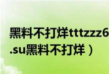 黑料不打烊tttzzz668.su网页入口（tttzzz01.su黑料不打烊）