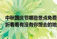 中秋国庆节哪些景点免费（国庆中秋超500家景区免费或打折看看有没有你想去的地方）
