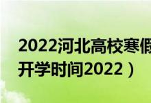 2022河北高校寒假开学时间（河北高校春季开学时间2022）