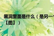 黑洞里面是什么（是另一个世界吗 带你见识黑洞里面的样子【图】）
