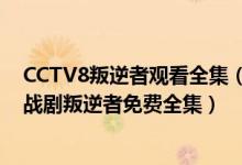 CCTV8叛逆者观看全集（叛逆者完整版1080p高清国语 谍战剧叛逆者免费全集）