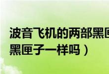 波音飞机的两部黑匣子有何区别（飞机内两个黑匣子一样吗）