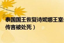 泰国国王恢复诗妮娜王室头衔怎么回事（诗妮娜此前入狱还传言被处死）