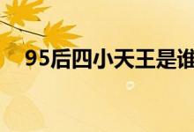 95后四小天王是谁(除了王俊凯还有谁)