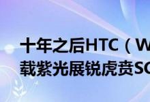 十年之后HTC（Wildfire手机经典回归：搭载紫光展锐虎贲SC9863A）