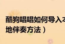 酷狗唱唱如何导入本地伴奏（酷狗唱唱导入本地伴奏方法）