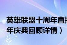 英雄联盟十周年直播全部内容汇总(LOL十周年庆典回顾详情)