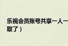 乐视会员账号共享一人一号不掉线（没有乐视vip的进来领取了）