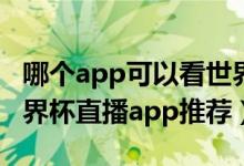 哪个app可以看世界杯直播（8款能看2018世界杯直播app推荐）