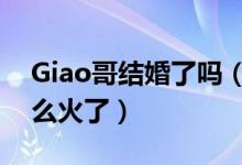 Giao哥结婚了吗（Giao哥是谁 Giao哥为什么火了）