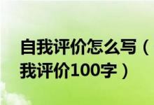 自我评价怎么写(个人简历自我评价简短 自我评价100字)