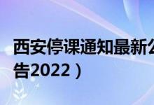 西安停课通知最新公告（西安停课通知最新公告2022）