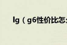 lg（g6性价比怎么样 lg g6上手评测）