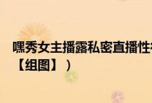 嘿秀女主播露私密直播性行为（堪比斗鱼tv造人脱衣门事件【组图】）