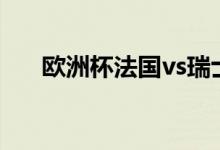 欧洲杯法国vs瑞士（姆巴佩点球不进）