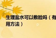 生理盐水可以敷脸吗（有什么效果  生理盐水敷脸的正确使用方法）