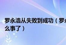 罗永浩从失败到成功（罗永浩向老同事道歉,罗永浩又摊上什么事了）