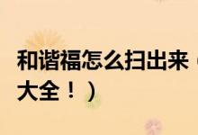 和谐福怎么扫出来（和谐福必得图片方法攻略大全！）